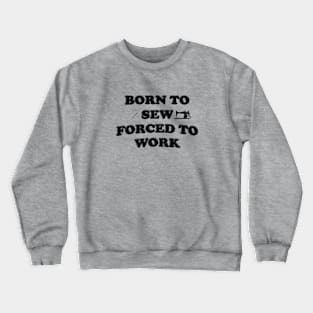 Born To Sew Forced To Work - Sewing Crewneck Sweatshirt
